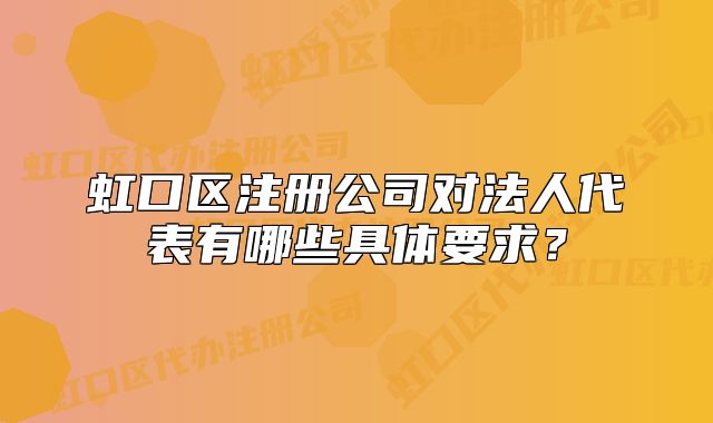 虹口區(qū)注冊公司對法人代表有哪些具體要求？