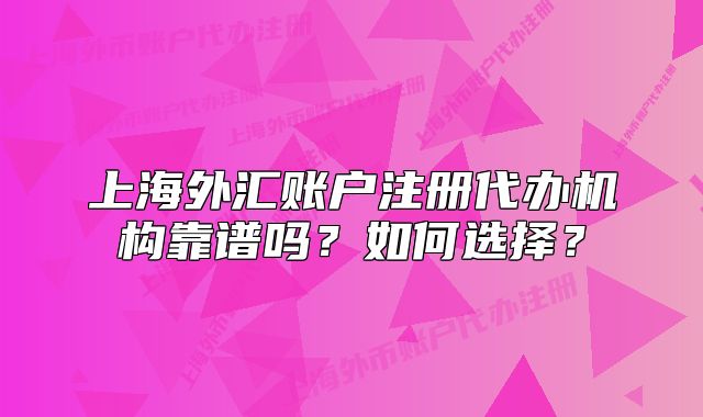 上海外匯賬戶注冊(cè)代辦機(jī)構(gòu)靠譜嗎？如何選擇？