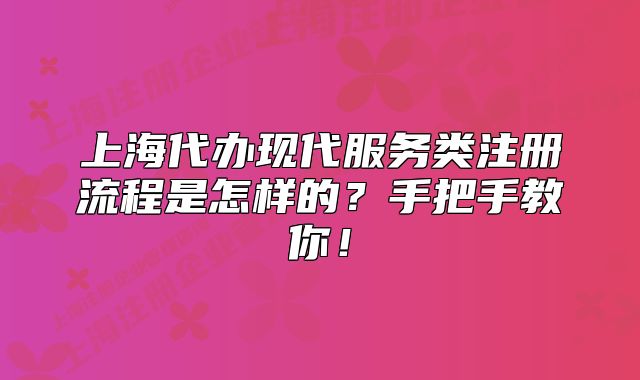 上海代辦現(xiàn)代服務(wù)類注冊(cè)流程是怎樣的?手把手教你!