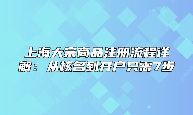 上海大宗商品注冊(cè)流程詳解：從核名到開戶只需7步