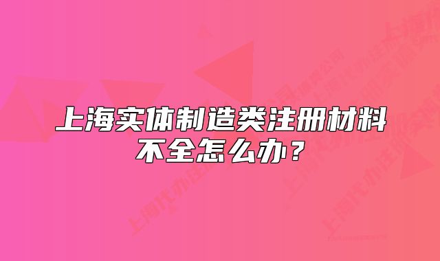 上海實體制造類注冊材料不全怎么辦？