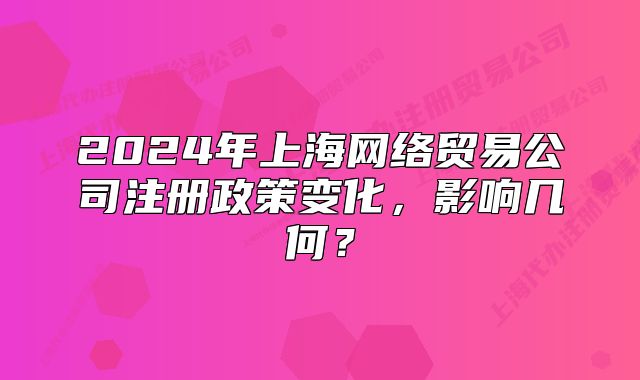 2024年上海網(wǎng)絡(luò)貿(mào)易公司注冊政策變化，影響幾何？