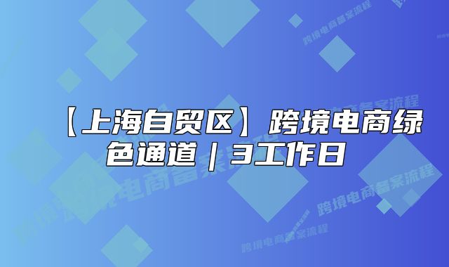 【上海自貿(mào)區(qū)】跨境電商綠色通道｜3工作日