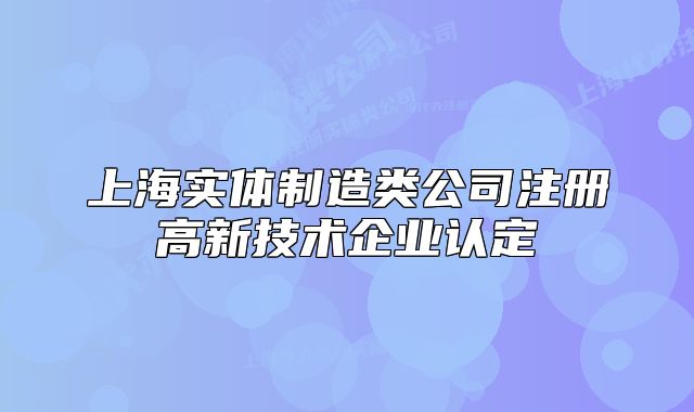 上海實(shí)體制造類(lèi)公司注冊(cè)高新技術(shù)企業(yè)認(rèn)定