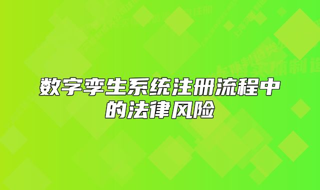 數(shù)字孿生系統(tǒng)注冊(cè)流程中的法律風(fēng)險(xiǎn)