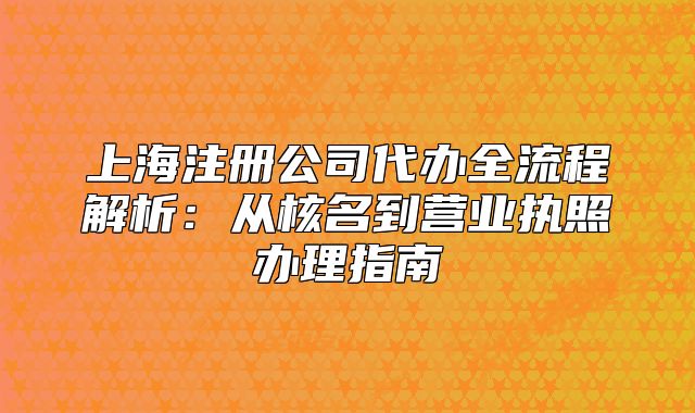 上海注冊公司代辦全流程解析：從核名到營業(yè)執(zhí)照辦理指南