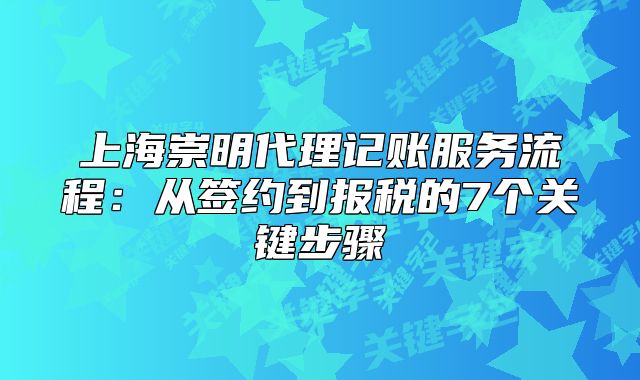 上海崇明代理記賬服務(wù)流程：從簽約到報(bào)稅的7個(gè)關(guān)鍵步驟