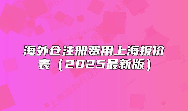 海外倉注冊費用上海報價表（2025最新版）
