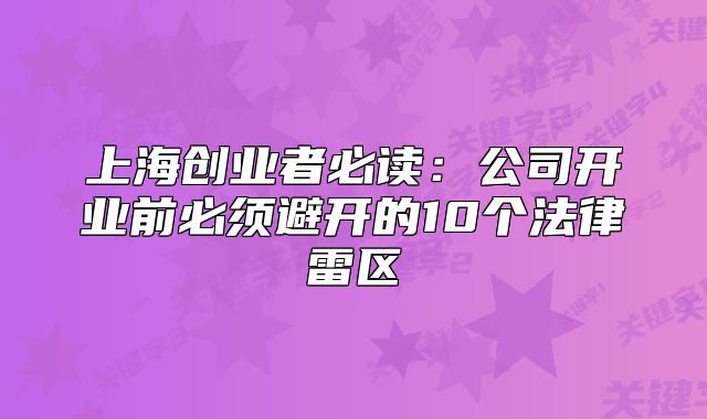上海創(chuàng)業(yè)者必讀：公司開業(yè)前必須避開的10個法律雷區(qū)