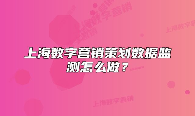 上海數(shù)字營銷策劃數(shù)據(jù)監(jiān)測(cè)怎么做？