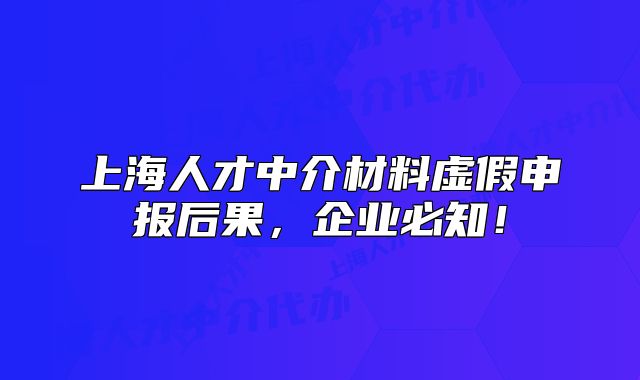 上海人才中介材料虛假申報后果，企業(yè)必知！