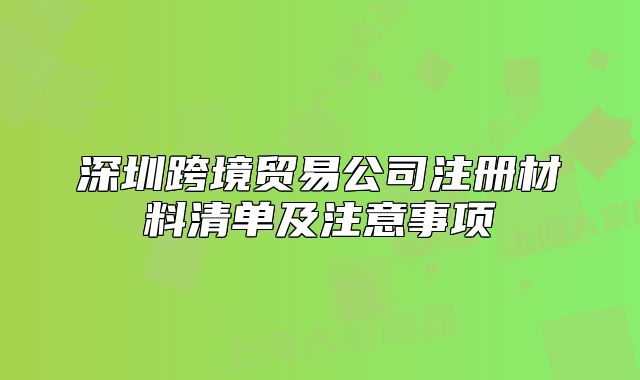 深圳跨境貿(mào)易公司注冊(cè)材料清單及注意事項(xiàng)