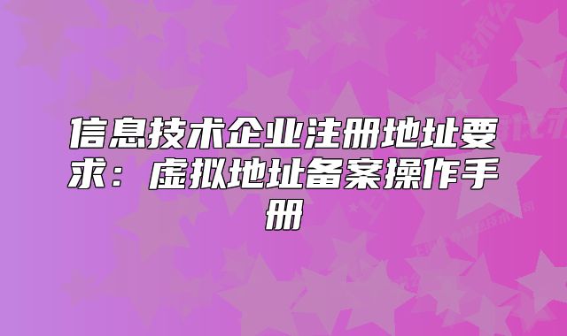 信息技術(shù)企業(yè)注冊(cè)地址要求：虛擬地址備案操作手冊(cè)