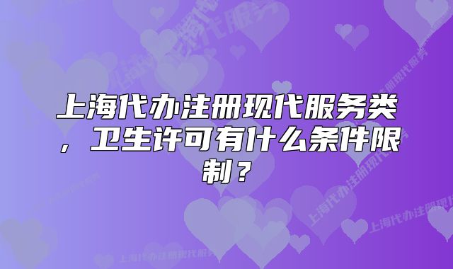 上海代辦注冊(cè)現(xiàn)代服務(wù)類，衛(wèi)生許可有什么條件限制？