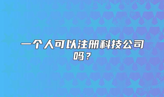 一個(gè)人可以注冊(cè)科技公司嗎？