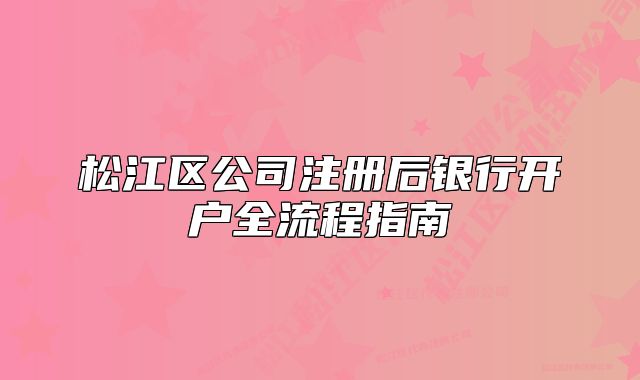 松江區(qū)公司注冊(cè)后銀行開戶全流程指南