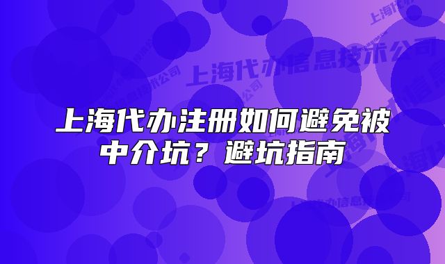 上海代辦注冊(cè)如何避免被中介坑？避坑指南
