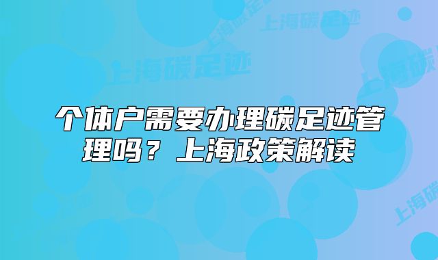 個(gè)體戶需要辦理碳足跡管理嗎？上海政策解讀