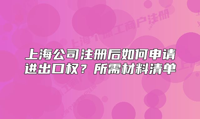 上海公司注冊后如何申請進(jìn)出口權(quán)？所需材料清單