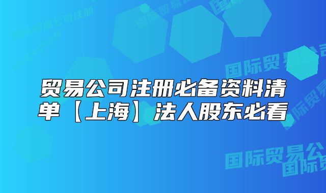 貿(mào)易公司注冊必備資料清單【上?！糠ㄈ斯蓶|必看