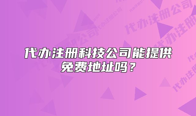 代辦注冊科技公司能提供免費(fèi)地址嗎？