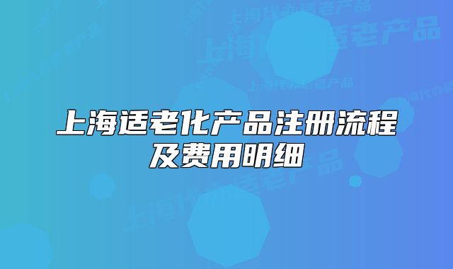 上海適老化產(chǎn)品注冊(cè)流程及費(fèi)用明細(xì)