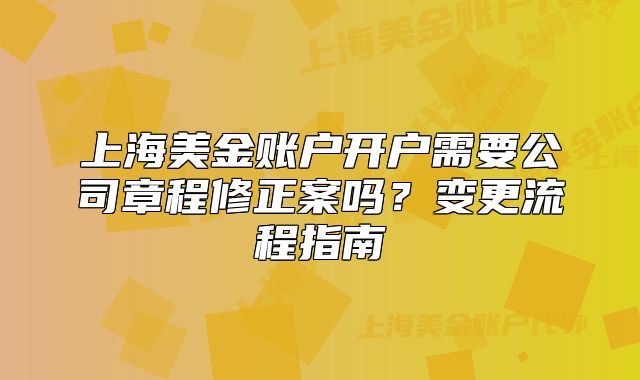 上海美金賬戶開戶需要公司章程修正案嗎？變更流程指南