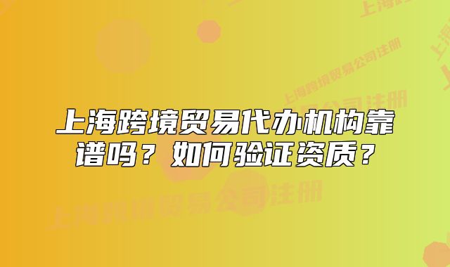 上?？缇迟Q(mào)易代辦機構靠譜嗎？如何驗證資質？