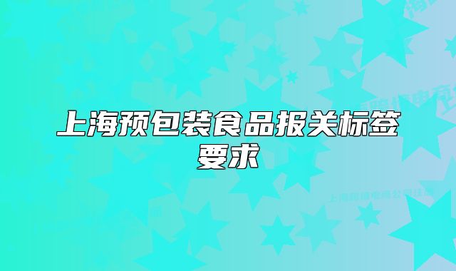 上海預(yù)包裝食品報關(guān)標(biāo)簽要求