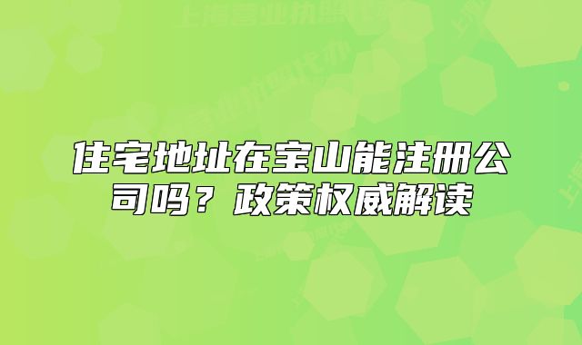住宅地址在寶山能注冊(cè)公司嗎？政策權(quán)威解讀