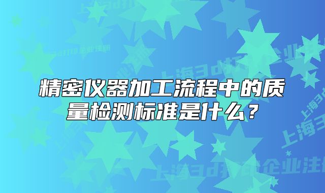 精密儀器加工流程中的質量檢測標準是什么？