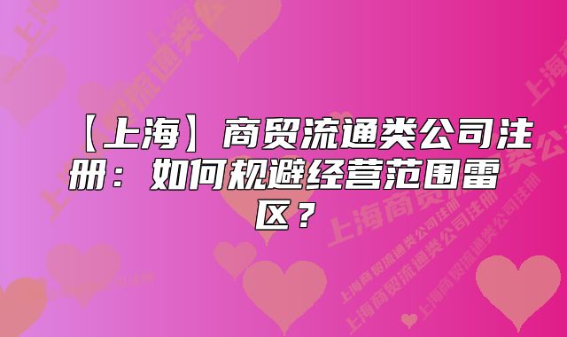 【上?！可藤Q(mào)流通類公司注冊：如何規(guī)避經(jīng)營范圍雷區(qū)？