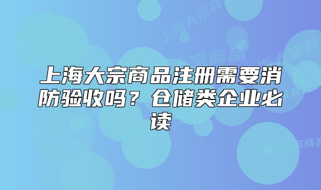 上海大宗商品注冊需要消防驗收嗎？倉儲類企業(yè)必讀