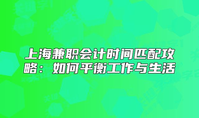 上海兼職會(huì)計(jì)時(shí)間匹配攻略：如何平衡工作與生活