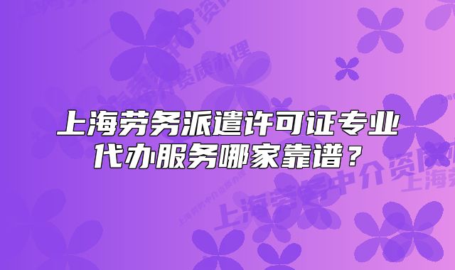 上海勞務派遣許可證專業(yè)代辦服務哪家靠譜？