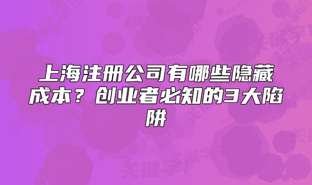 上海注冊(cè)公司有哪些隱藏成本？創(chuàng)業(yè)者必知的3大陷阱