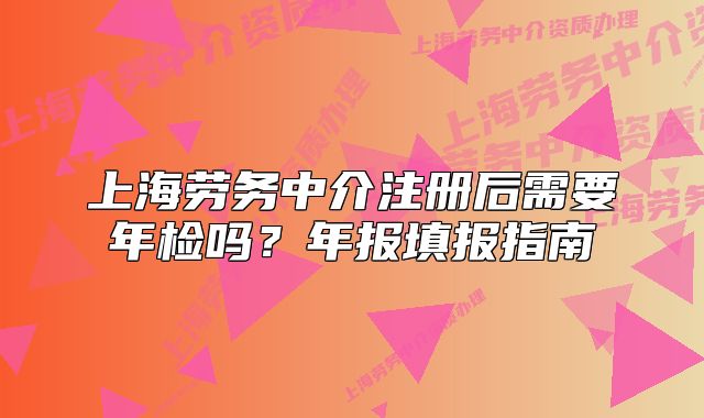 上海勞務(wù)中介注冊(cè)后需要年檢嗎？年報(bào)填報(bào)指南