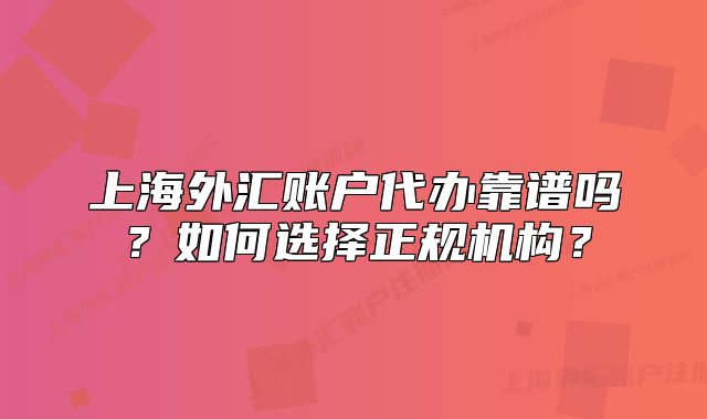 上海外匯賬戶代辦靠譜嗎？如何選擇正規(guī)機(jī)構(gòu)？
