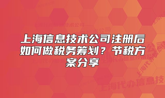 上海信息技術(shù)公司注冊(cè)后如何做稅務(wù)籌劃？節(jié)稅方案分享