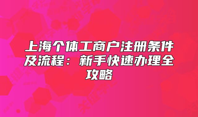 上海個(gè)體工商戶注冊(cè)條件及流程：新手快速辦理全攻略