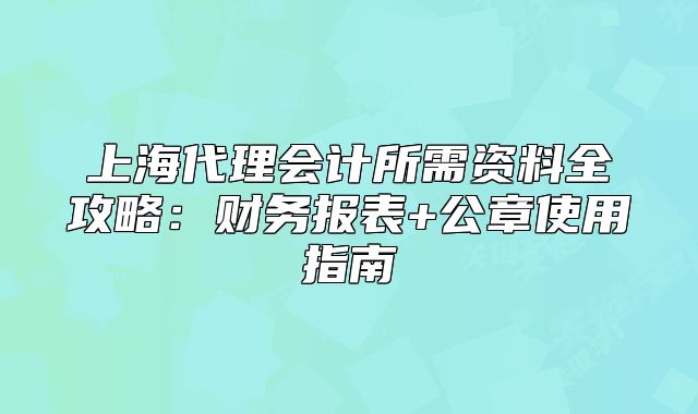 上海代理會計所需資料全攻略：財務(wù)報表+公章使用指南