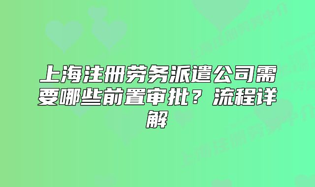 上海注冊勞務派遣公司需要哪些前置審批？流程詳解