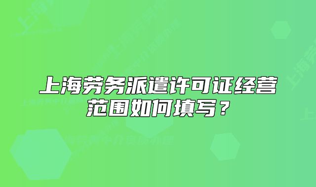 上海勞務(wù)派遣許可證經(jīng)營(yíng)范圍如何填寫(xiě)？