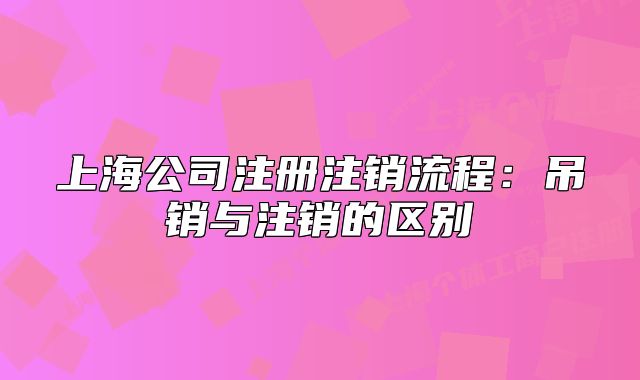 上海公司注冊(cè)注銷流程：吊銷與注銷的區(qū)別