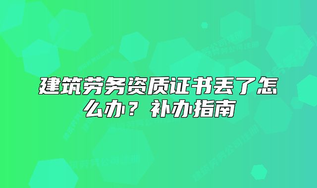 建筑勞務(wù)資質(zhì)證書丟了怎么辦？補辦指南
