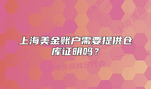 上海美金賬戶需要提供倉庫證明嗎？