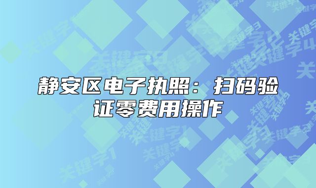 靜安區(qū)電子執(zhí)照：掃碼驗(yàn)證零費(fèi)用操作