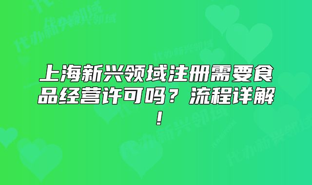 上海新興領(lǐng)域注冊(cè)需要食品經(jīng)營(yíng)許可嗎？流程詳解！