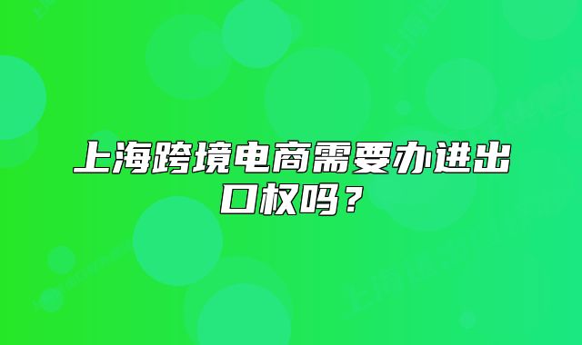 上?？缇畴娚绦枰k進(jìn)出口權(quán)嗎？