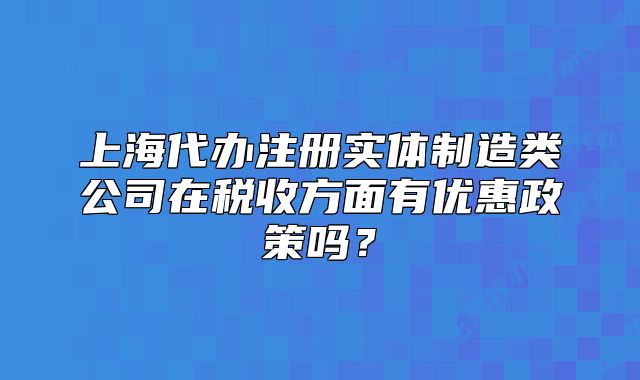 上海代辦注冊實(shí)體制造類公司在稅收方面有優(yōu)惠政策嗎？